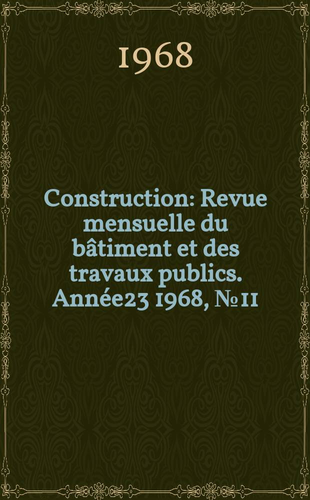Construction : Revue mensuelle du b&acirc;timent et des travaux publics. Ann&eacute;e23 1968, №11