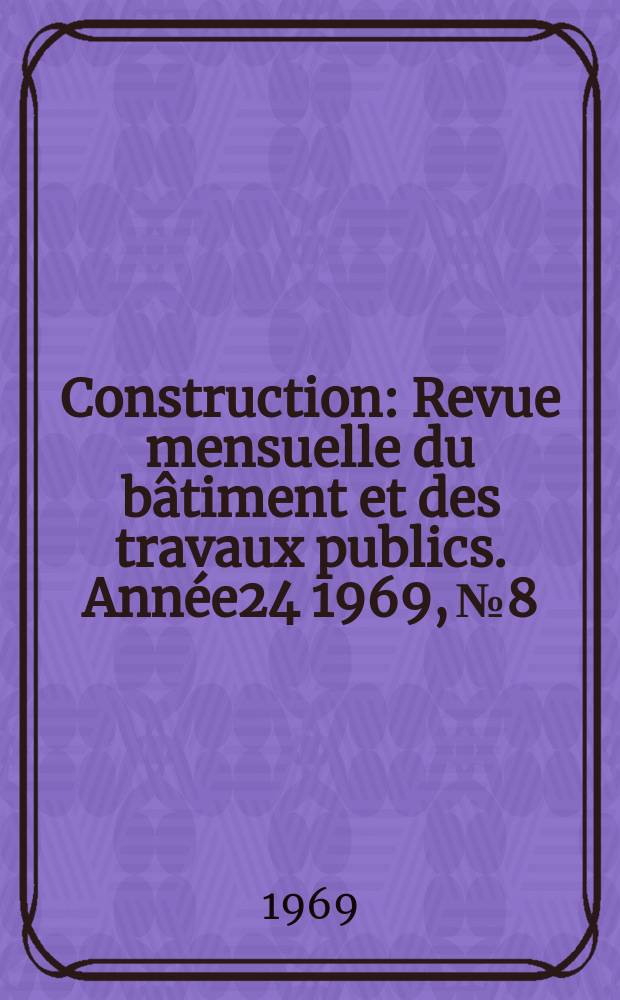 Construction : Revue mensuelle du b&acirc;timent et des travaux publics. Ann&eacute;e24 1969, №8
