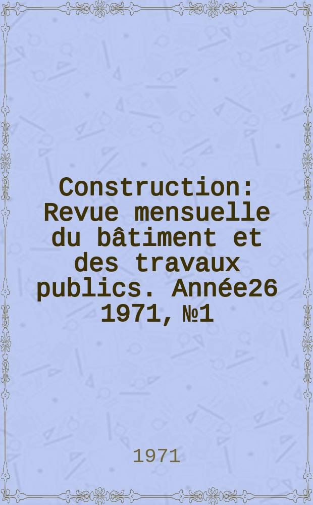 Construction : Revue mensuelle du bâtiment et des travaux publics. Année26 1971, №1