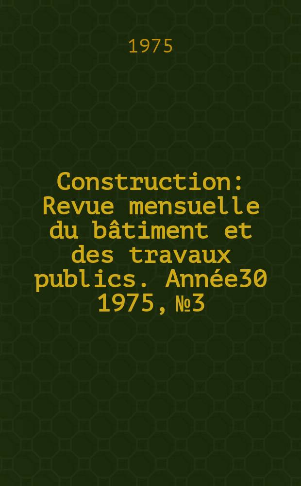 Construction : Revue mensuelle du bâtiment et des travaux publics. Année30 1975, №3
