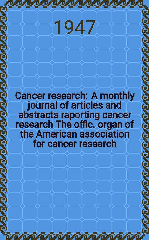 Cancer research : A monthly journal of articles and abstracts raporting cancer research The offic. organ of the American association for cancer research. Vol.7, №10