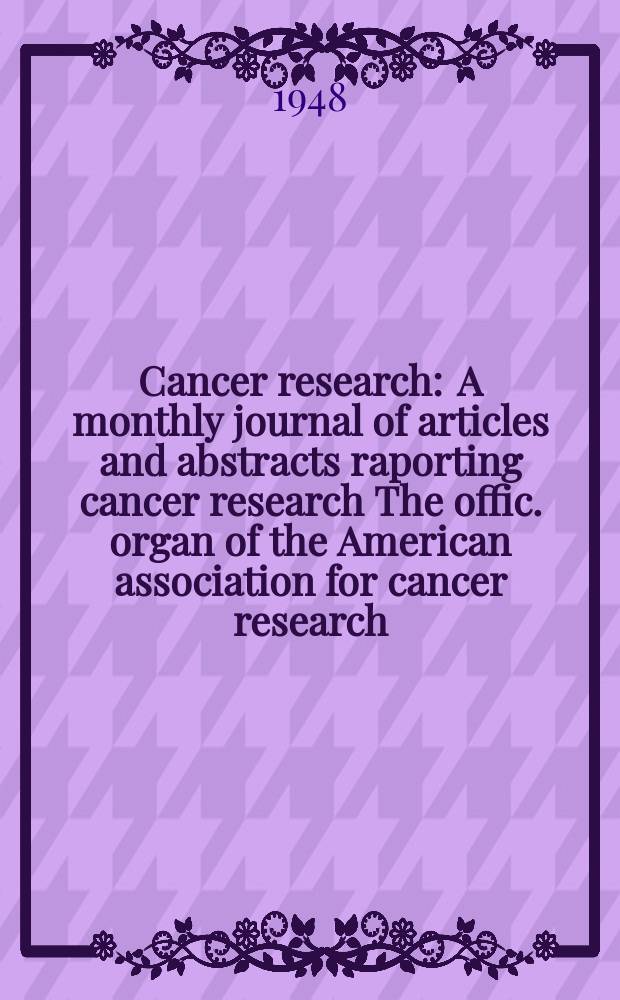 Cancer research : A monthly journal of articles and abstracts raporting cancer research The offic. organ of the American association for cancer research. Vol.8, №7