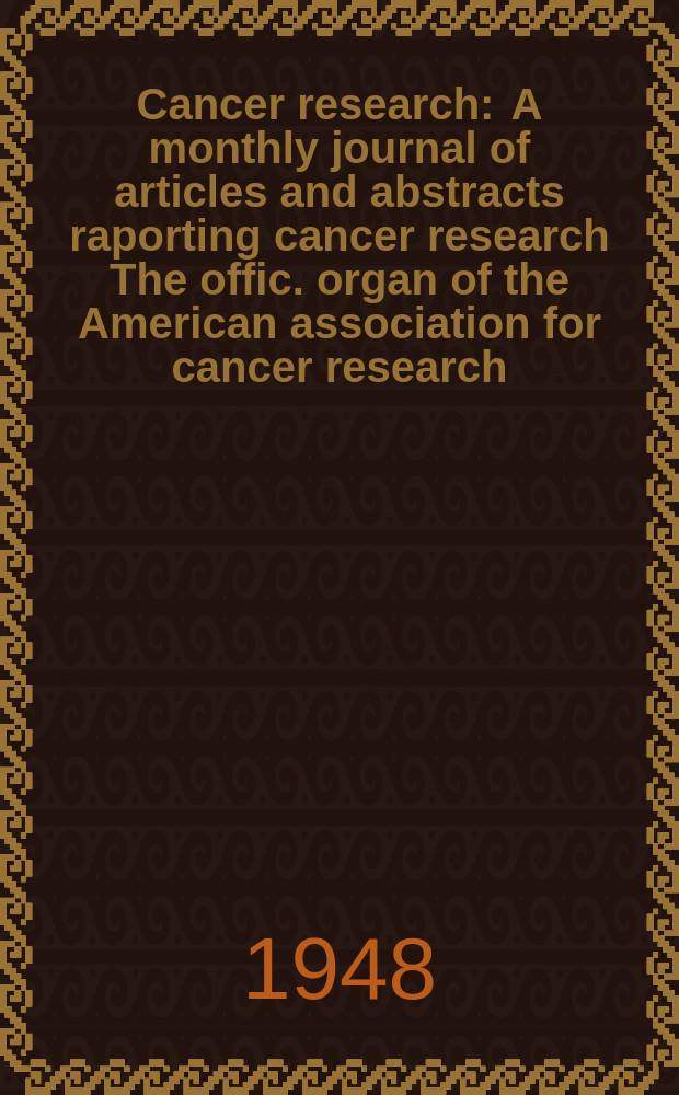 Cancer research : A monthly journal of articles and abstracts raporting cancer research The offic. organ of the American association for cancer research. Vol.8, №9