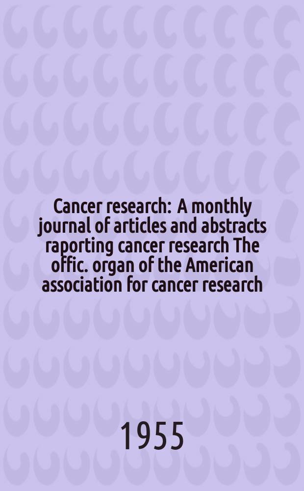 Cancer research : A monthly journal of articles and abstracts raporting cancer research The offic. organ of the American association for cancer research. Vol.15, №7