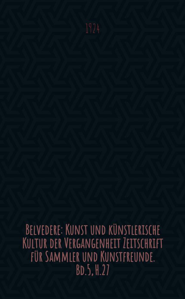 Belvedere : Kunst und künstlerische Kultur der Vergangenheit Zeitschrift für Sammler und Kunstfreunde. Bd.5, H.27