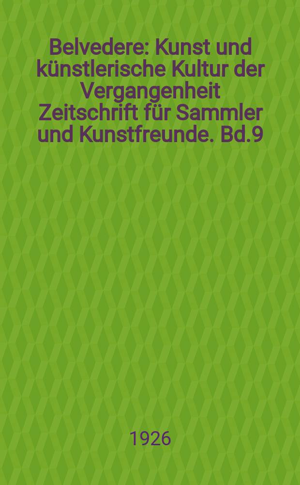 Belvedere : Kunst und künstlerische Kultur der Vergangenheit Zeitschrift für Sammler und Kunstfreunde. Bd.9/10, H.54