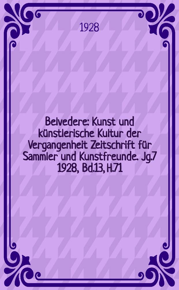 Belvedere : Kunst und künstlerische Kultur der Vergangenheit Zeitschrift für Sammler und Kunstfreunde. [Jg.7] 1928, Bd.13, H.71