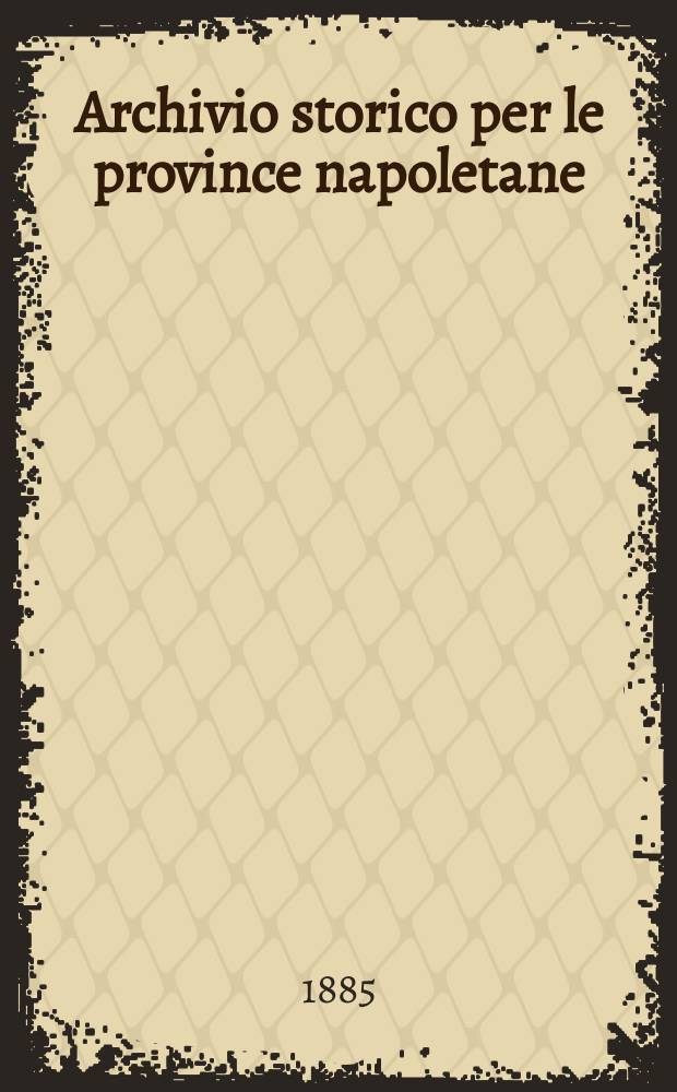 Archivio storico per le province napoletane : Publ. a cure della Soc. di storia patria. Anno10 1885, Fasc.1