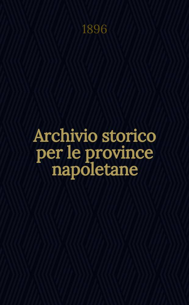 Archivio storico per le province napoletane : Publ. a cure della Soc. di storia patria. Anno21 1896, Fasc.4