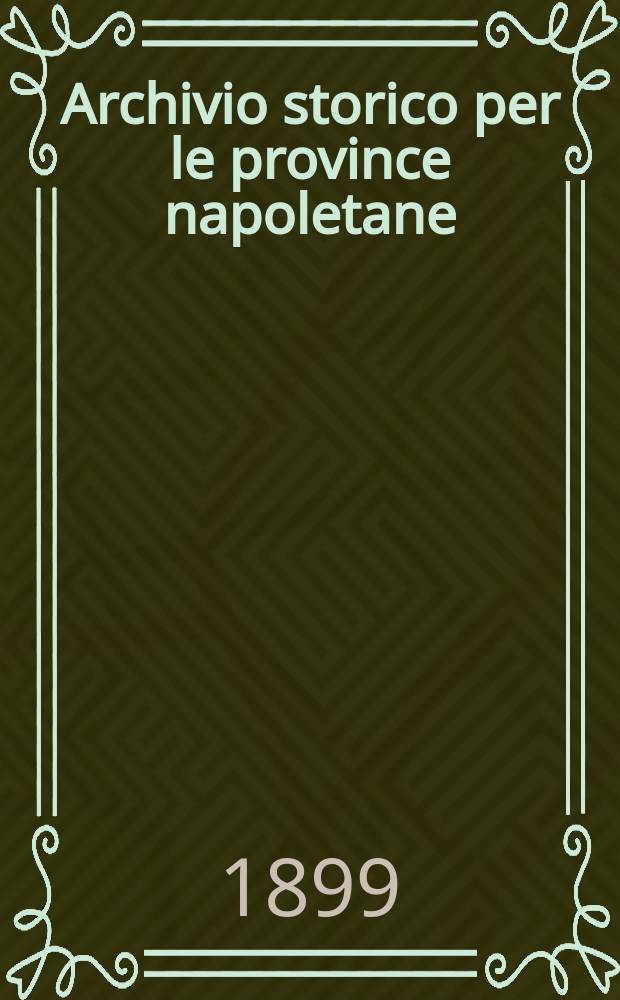 Archivio storico per le province napoletane : Publ. a cure della Soc. di storia patria. Anno24 1899, Fasc.4