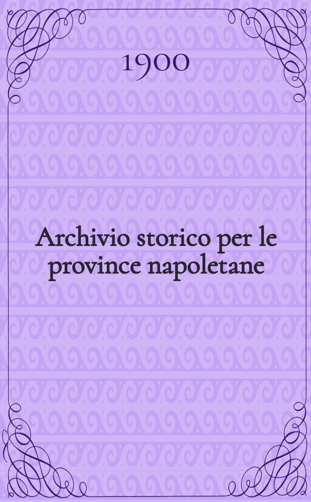 Archivio storico per le province napoletane : Publ. a cure della Soc. di storia patria. Anno25 1900, Fasc.4