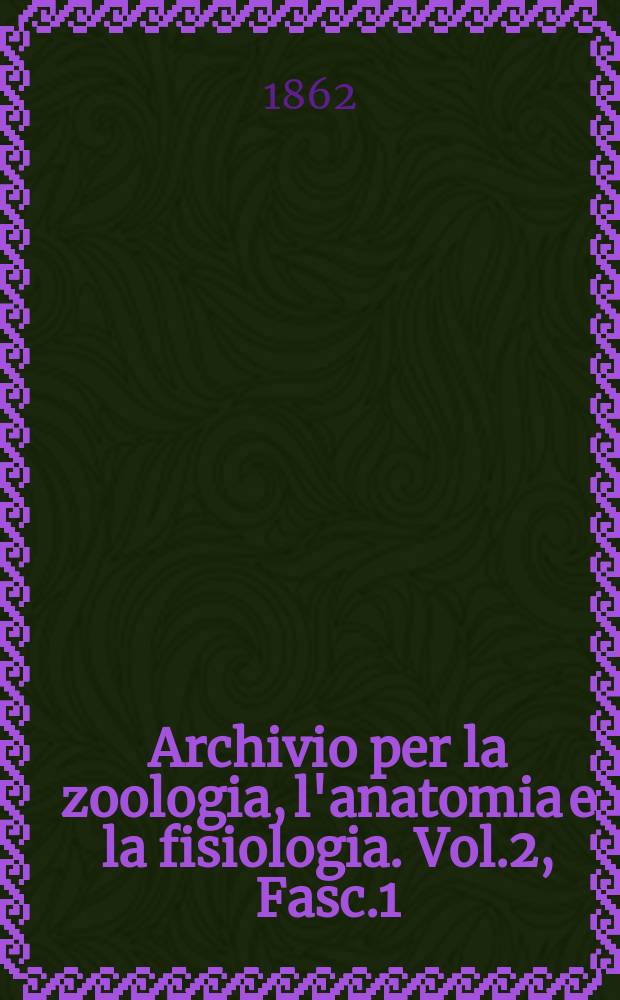 Archivio per la zoologia, l'anatomia e la fisiologia. Vol.2, Fasc.1