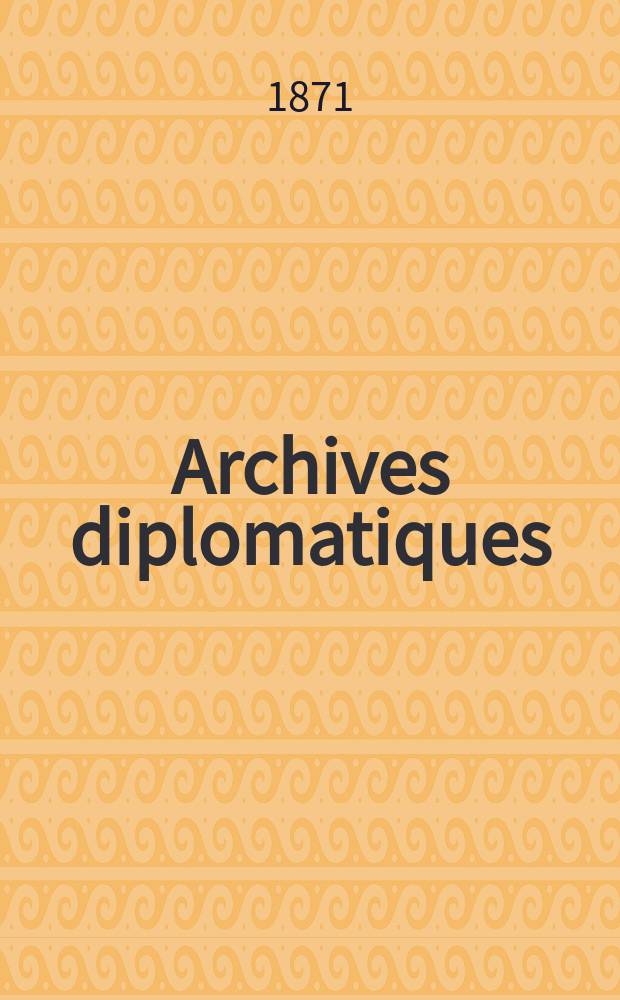 Archives diplomatiques : Recueil de diplomatie et d'histoire. A.11/12 1871/1872, T.4