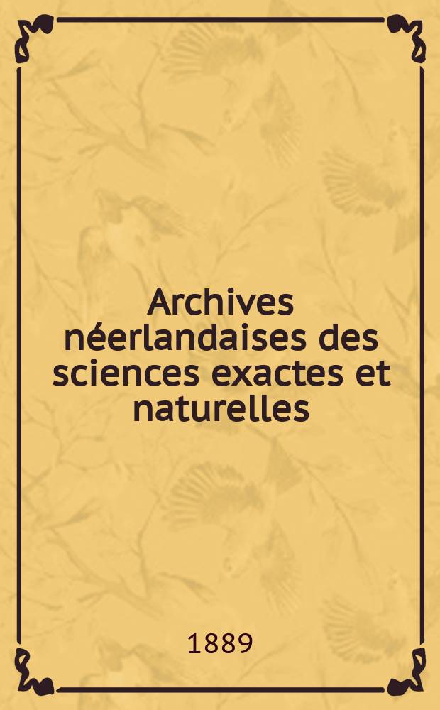 Archives n&eacute;erlandaises des sciences exactes et naturelles : Publi&eacute;es par la Soci&eacute;t&eacute; hollandaise des sciences &agrave; Harlem et redig&eacute;es. T.23