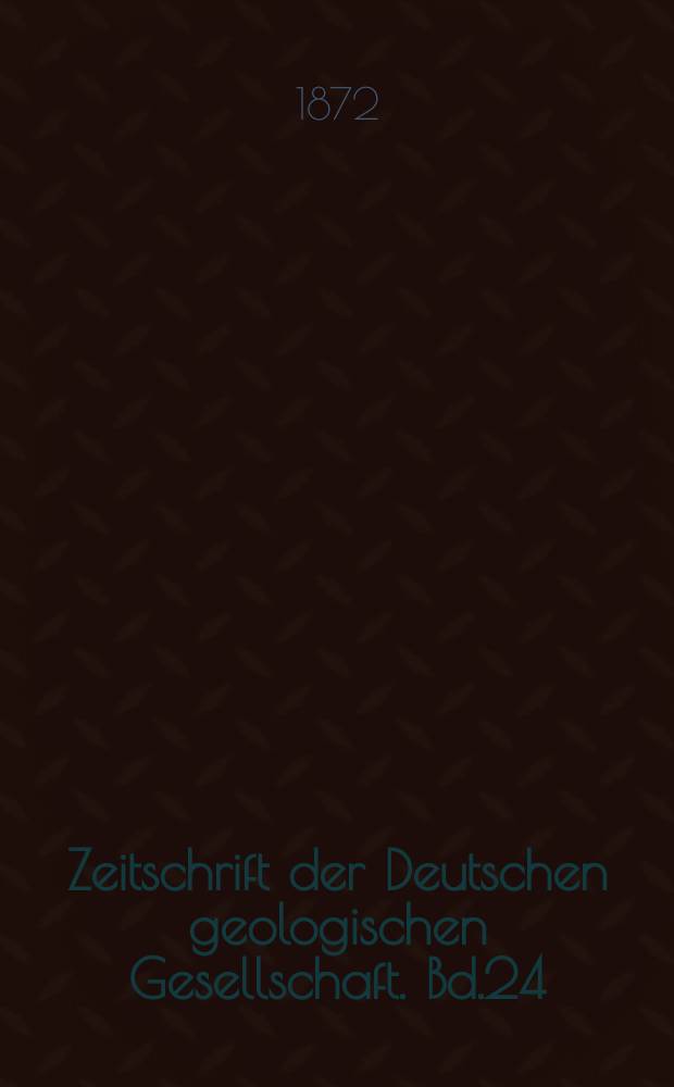 Zeitschrift der Deutschen geologischen Gesellschaft. Bd.24