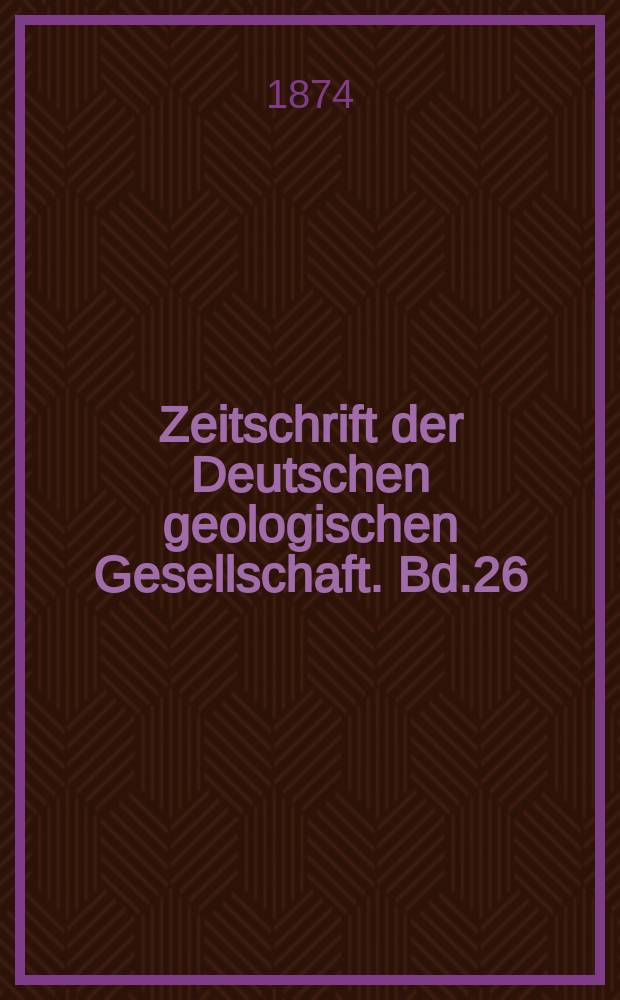 Zeitschrift der Deutschen geologischen Gesellschaft. Bd.26