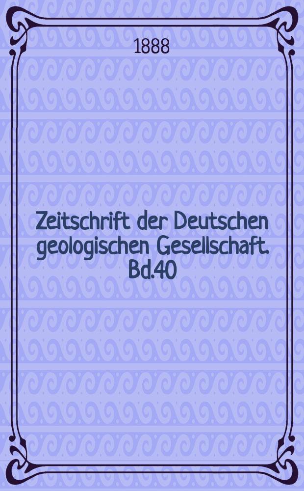 Zeitschrift der Deutschen geologischen Gesellschaft. Bd.40