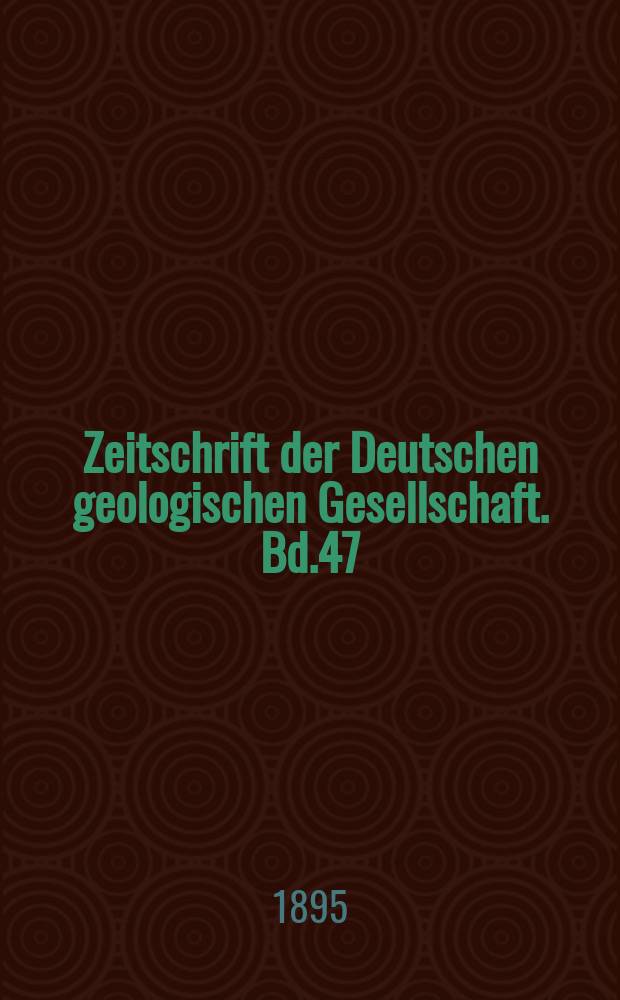 Zeitschrift der Deutschen geologischen Gesellschaft. Bd.47