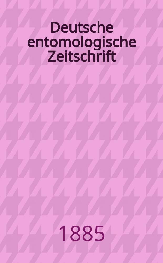 Deutsche entomologische Zeitschrift : Hrsg. von der Deutschen entomologischen Gesellschaft (bisher "Berliner entomologischer verein"). Jg.29 1885, H.1
