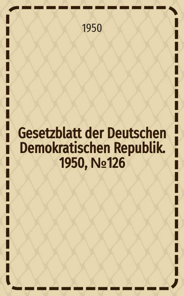 Gesetzblatt der Deutschen Demokratischen Republik. 1950, №126