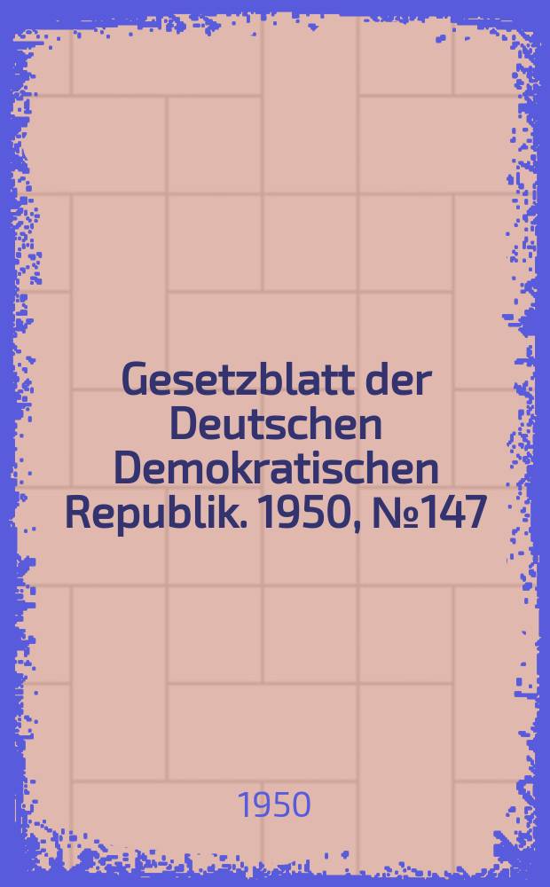 Gesetzblatt der Deutschen Demokratischen Republik. 1950, №147