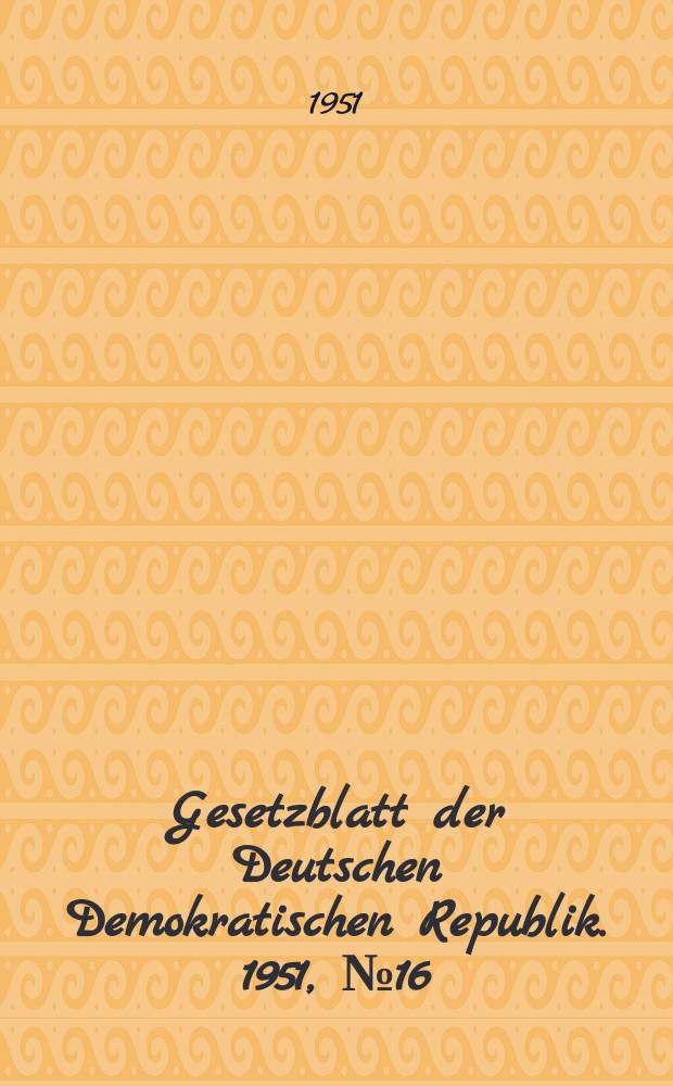 Gesetzblatt der Deutschen Demokratischen Republik. 1951, №16