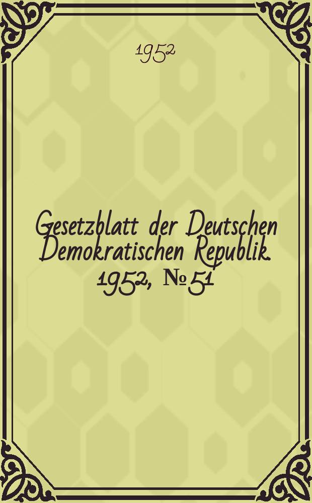 Gesetzblatt der Deutschen Demokratischen Republik. 1952, №51