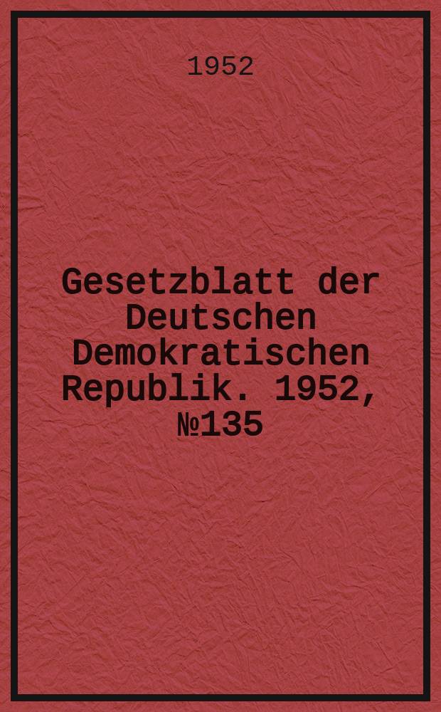 Gesetzblatt der Deutschen Demokratischen Republik. 1952, №135