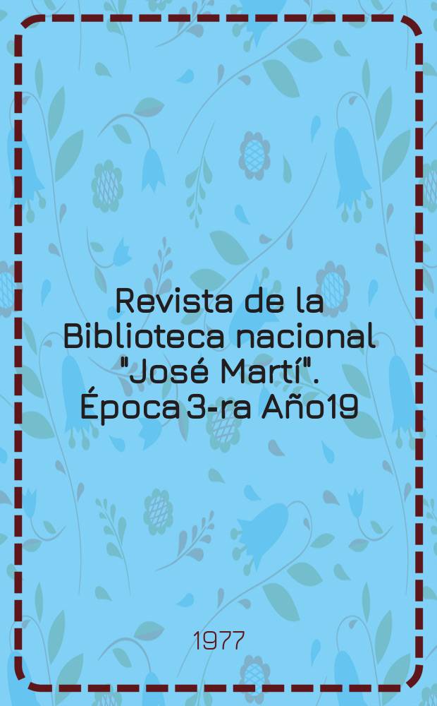 Revista de la Biblioteca nacional "Jos&eacute; Mart&iacute;". &Eacute;poca 3-ra A&ntilde;o19(68) 1977, №1