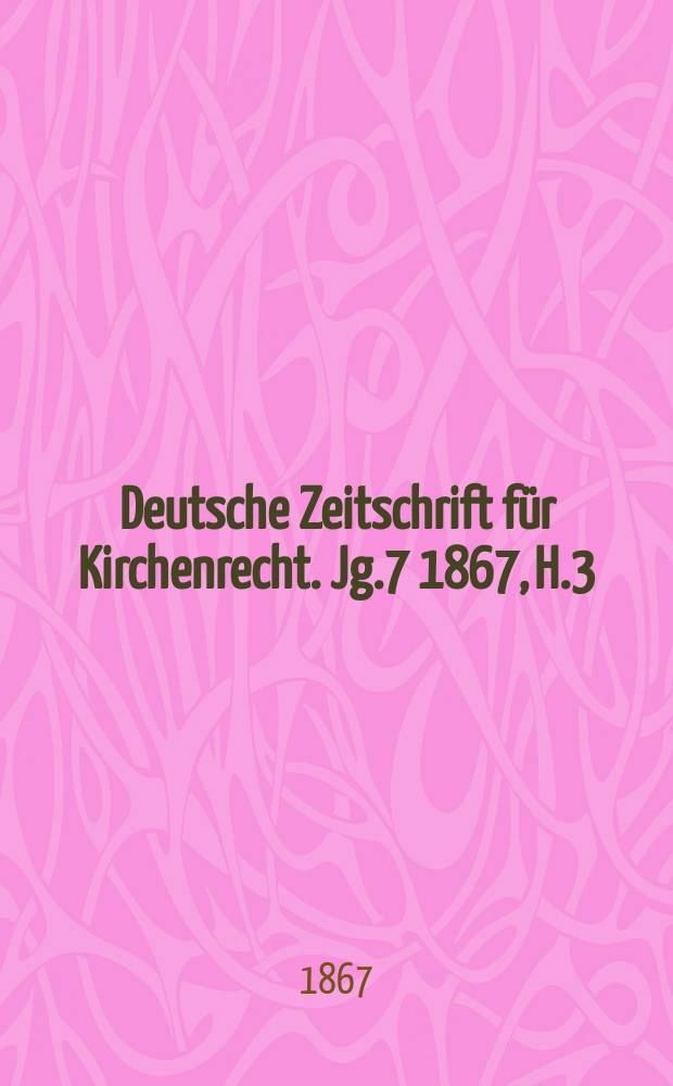 Deutsche Zeitschrift für Kirchenrecht. Jg.7 1867, H.3/4