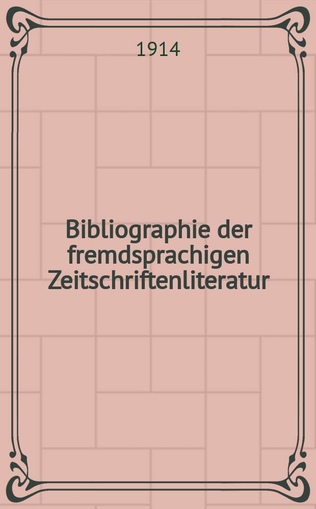 Bibliographie der fremdsprachigen Zeitschriftenliteratur : Alphabetisches hach Schlagworten in deutscher Sprache sachlich geordnetes Verzeichnis von Aufsätzen die in zumeist wissenschaftlichen Zeitungen nichtdeutscher Zunge erschienen sind. Bd.10, 1913-3