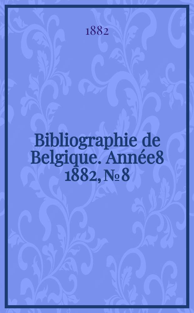 Bibliographie de Belgique. Ann&eacute;e8 1882, №8