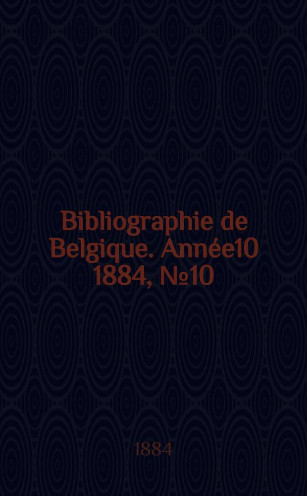 Bibliographie de Belgique. Ann&eacute;e10 1884, №10