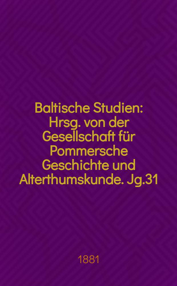 Baltische Studien : Hrsg. von der Gesellschaft für Pommersche Geschichte und Alterthumskunde. Jg.31