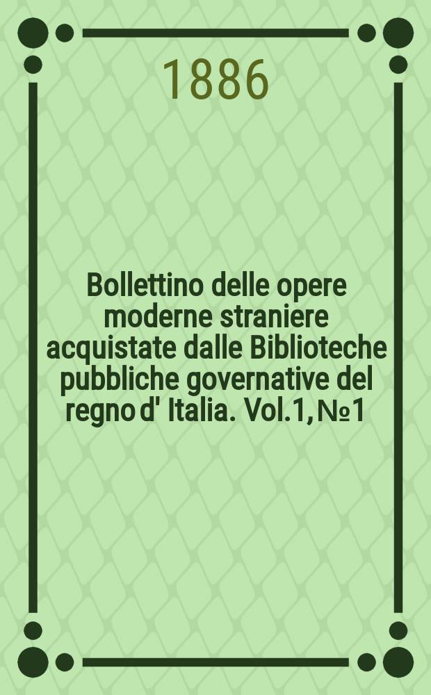 Bollettino delle opere moderne straniere acquistate dalle Biblioteche pubbliche governative del regno d' Italia. Vol.1, №1