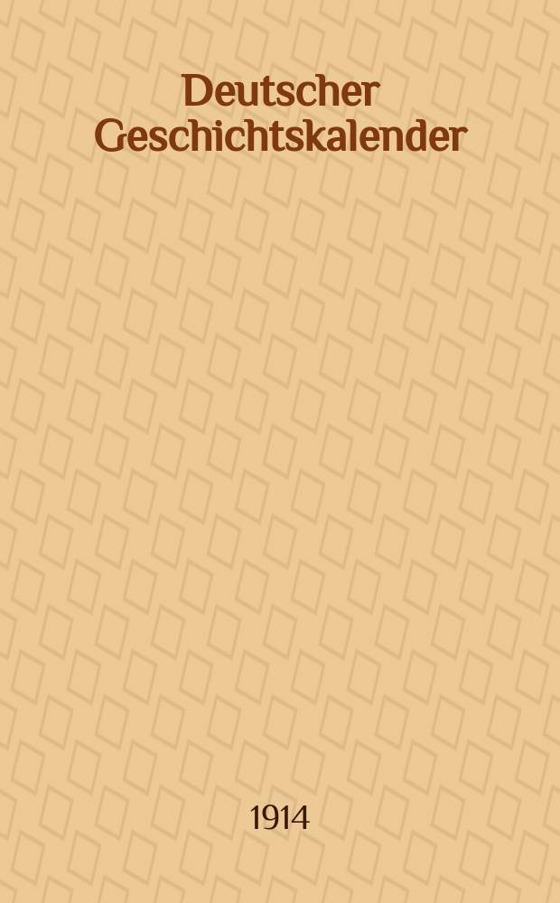 Deutscher Geschichtskalender : Sachlich geordnete Zusammenstellung der polit. wichtigsten Vorgänge im In - u. Ausland ... Jg.30 1914, Bd.1