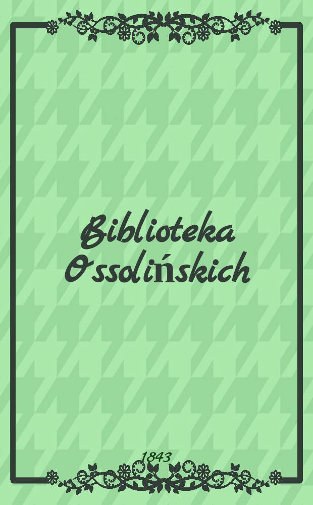 Biblioteka Ossolińskich : Pismo historyi, literaturze, umiejętnośsiom i rzeczom narodowym poświęcone. T.5