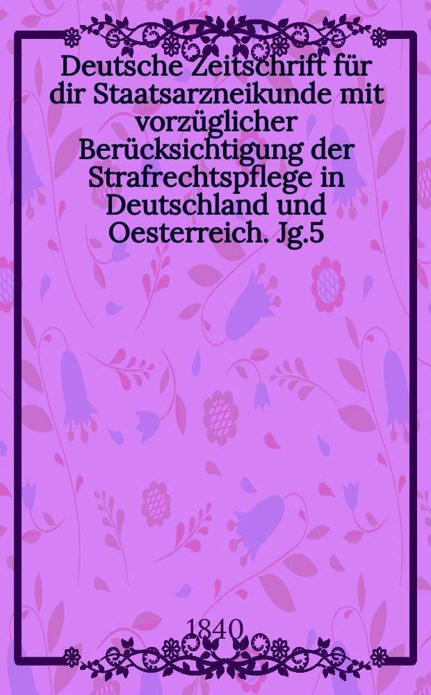 Deutsche Zeitschrift für dir Staatsarzneikunde mit vorzüglicher Berücksichtigung der Strafrechtspflege in Deutschland und Oesterreich. Jg.5