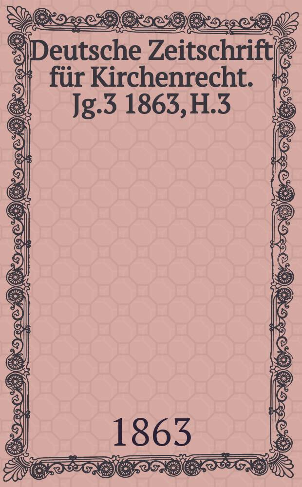 Deutsche Zeitschrift für Kirchenrecht. Jg.3 1863, H.3