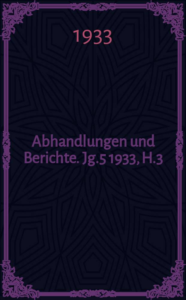 Abhandlungen und Berichte. Jg.5 1933, H.3
