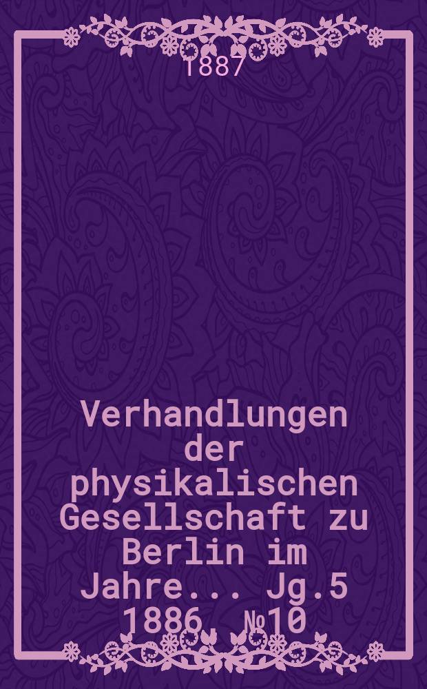 Verhandlungen der physikalischen Gesellschaft zu Berlin im Jahre ... Jg.5 1886, №10