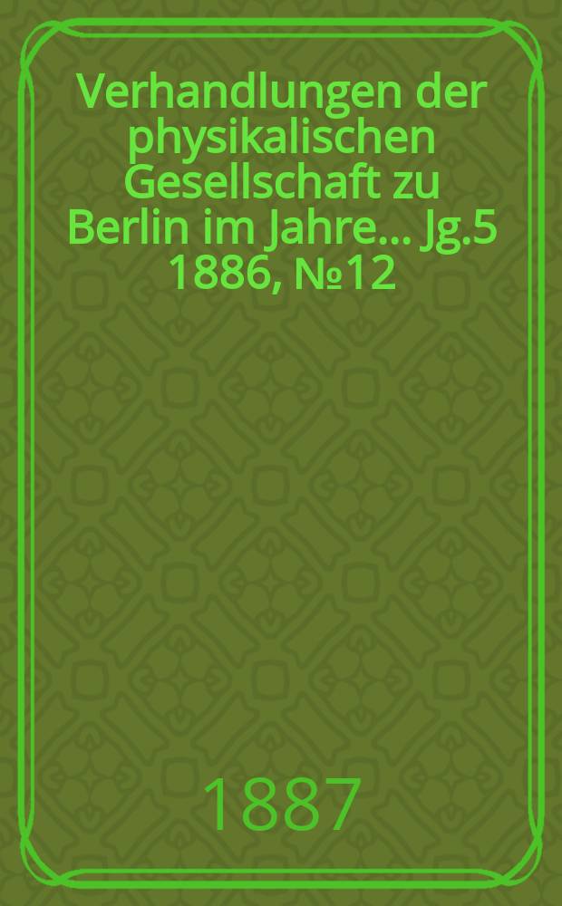 Verhandlungen der physikalischen Gesellschaft zu Berlin im Jahre ... Jg.5 1886, №12
