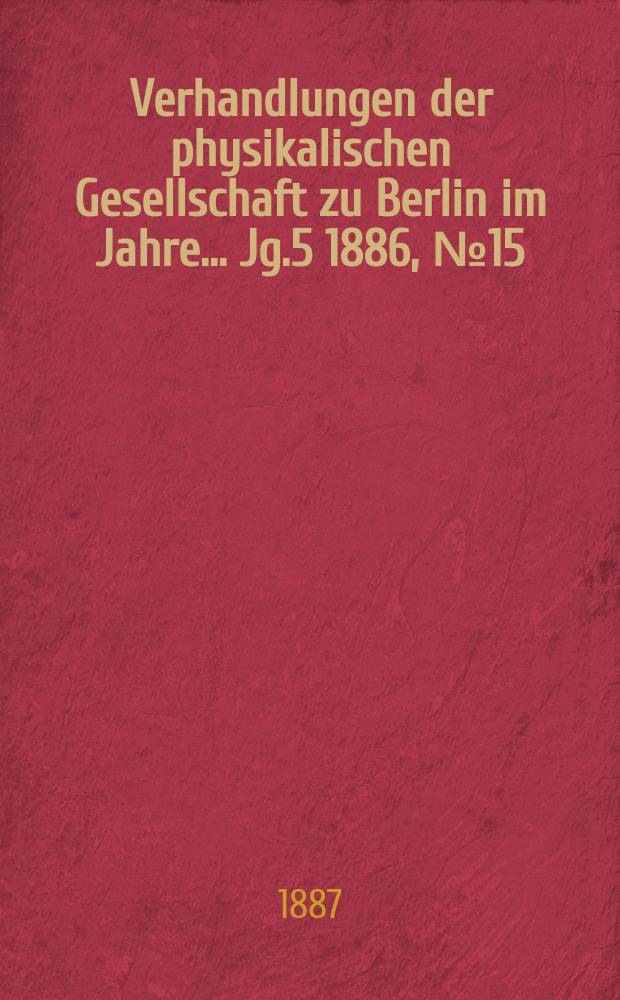 Verhandlungen der physikalischen Gesellschaft zu Berlin im Jahre ... Jg.5 1886, №15