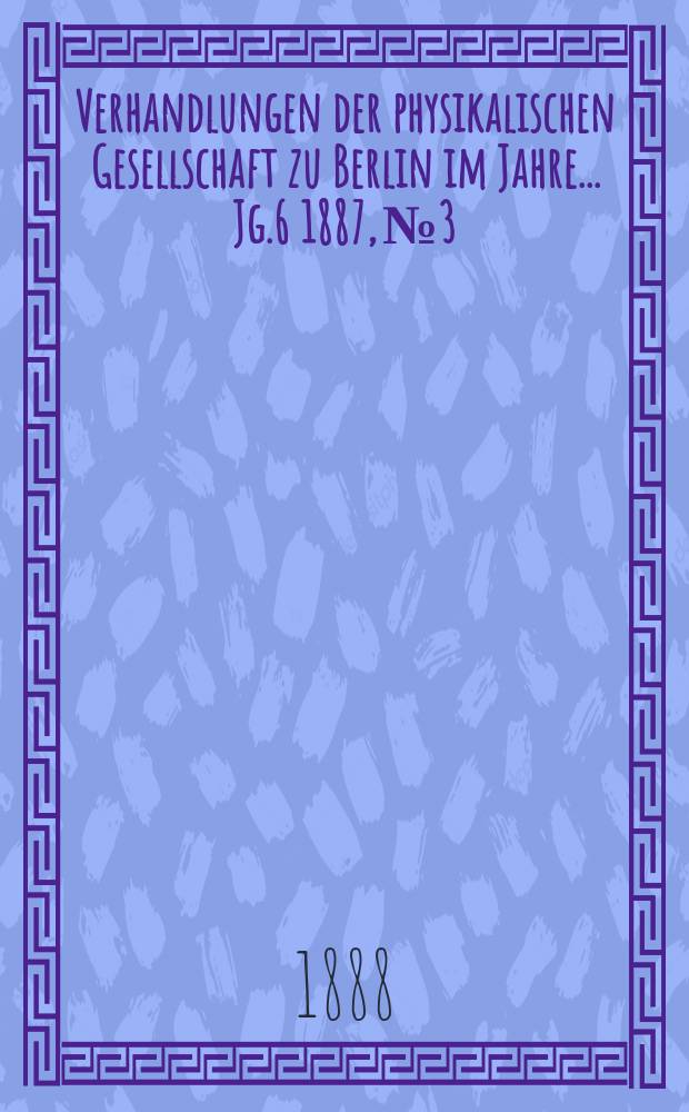 Verhandlungen der physikalischen Gesellschaft zu Berlin im Jahre ... Jg.6 1887, №3