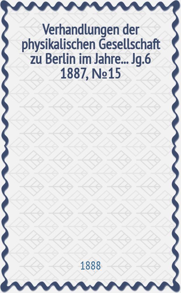 Verhandlungen der physikalischen Gesellschaft zu Berlin im Jahre ... Jg.6 1887, №15