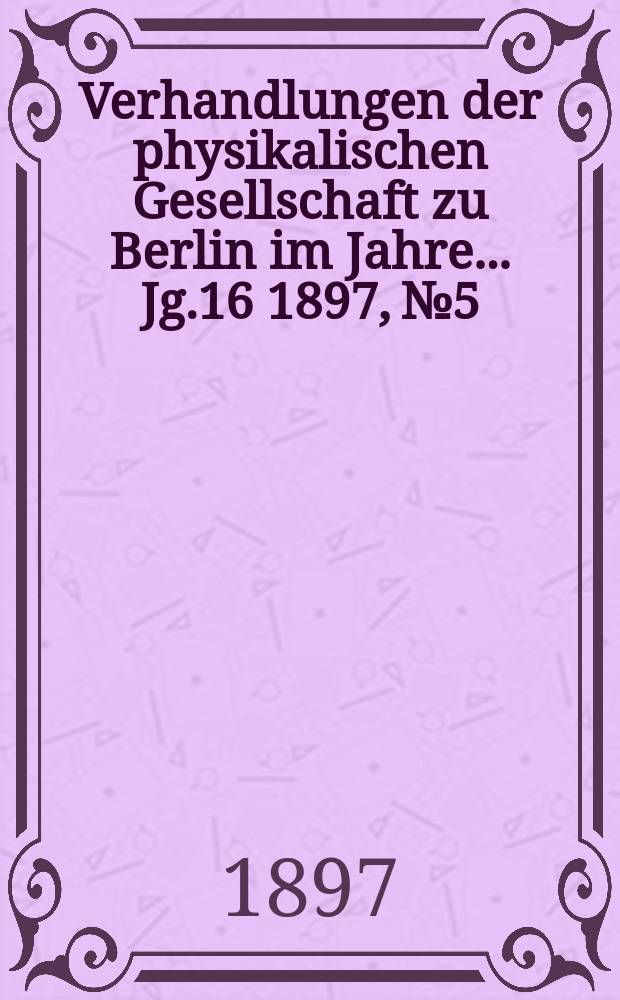 Verhandlungen der physikalischen Gesellschaft zu Berlin im Jahre ... Jg.16 1897, №5