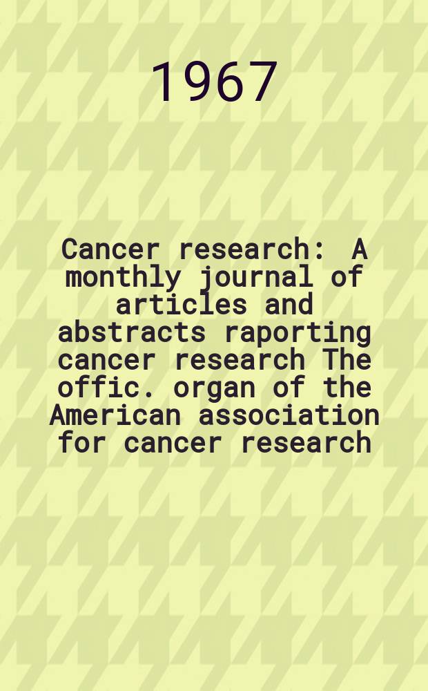 Cancer research : A monthly journal of articles and abstracts raporting cancer research The offic. organ of the American association for cancer research. Vol.27, №8(P.1)