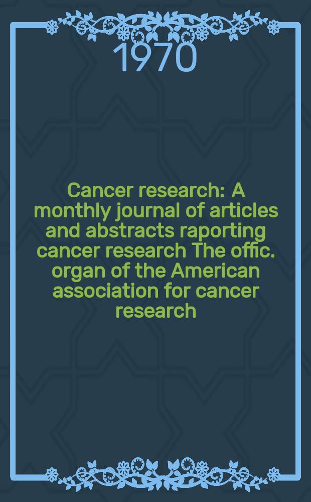 Cancer research : A monthly journal of articles and abstracts raporting cancer research The offic. organ of the American association for cancer research. Vol.30, №12
