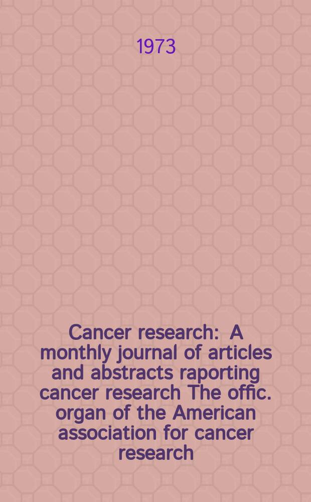 Cancer research : A monthly journal of articles and abstracts raporting cancer research The offic. organ of the American association for cancer research. Vol.33, №5