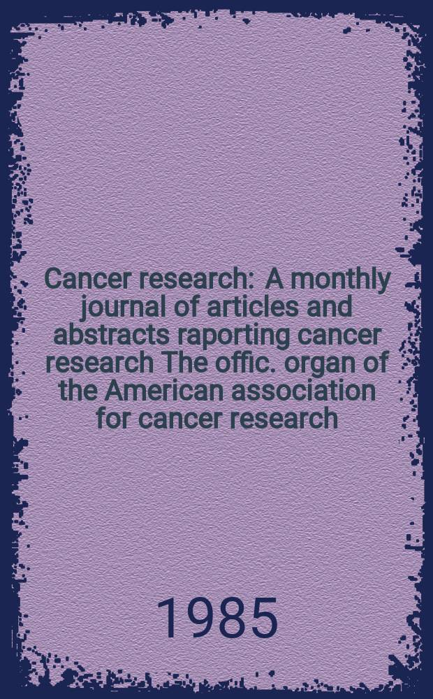 Cancer research : A monthly journal of articles and abstracts raporting cancer research The offic. organ of the American association for cancer research. Vol.45, №11(Pt.1)